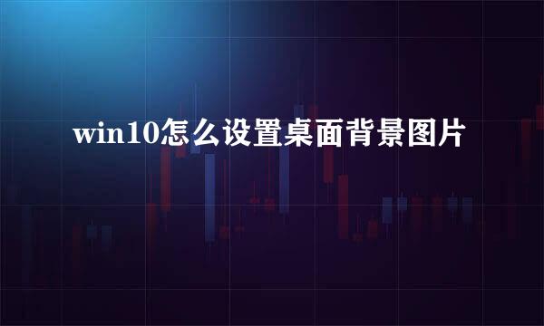 win10怎么设置桌面背景图片