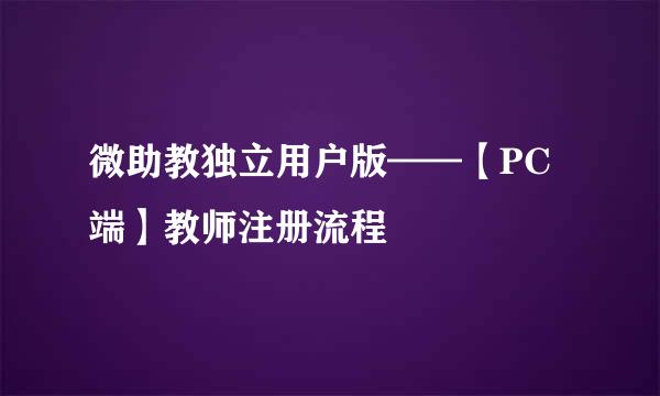 微助教独立用户版——【PC端】教师注册流程