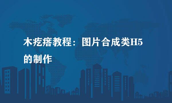 木疙瘩教程：图片合成类H5的制作