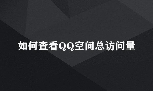 如何查看QQ空间总访问量