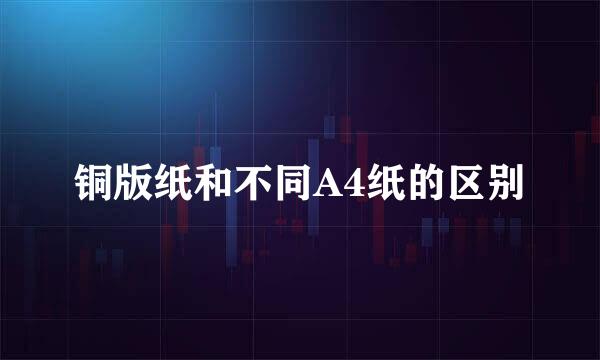 铜版纸和不同A4纸的区别
