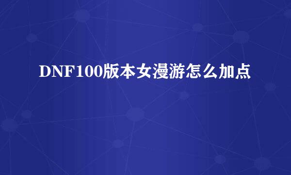 DNF100版本女漫游怎么加点