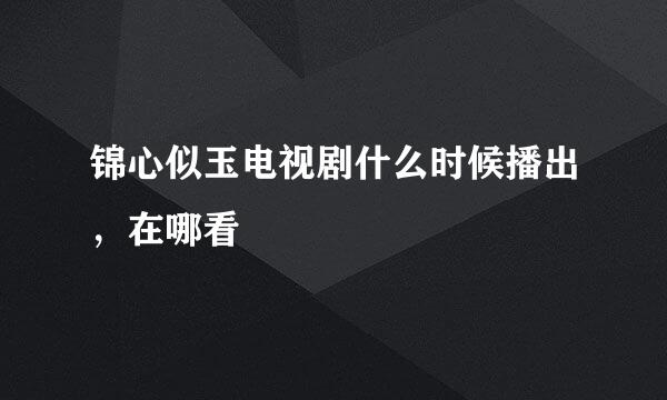 锦心似玉电视剧什么时候播出，在哪看
