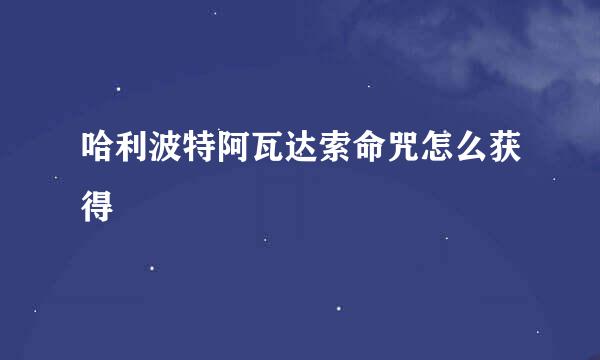 哈利波特阿瓦达索命咒怎么获得