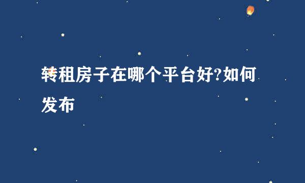 转租房子在哪个平台好?如何发布