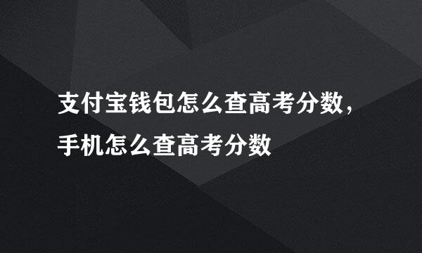 支付宝钱包怎么查高考分数，手机怎么查高考分数