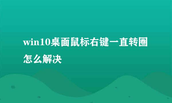 win10桌面鼠标右键一直转圈怎么解决