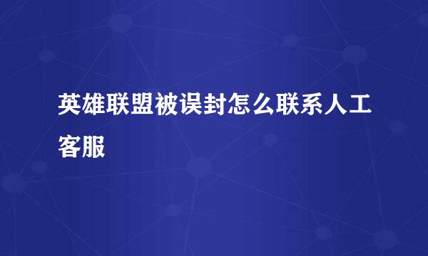 英雄联盟被误封怎么联系人工客服
