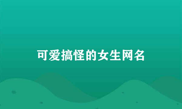 可爱搞怪的女生网名