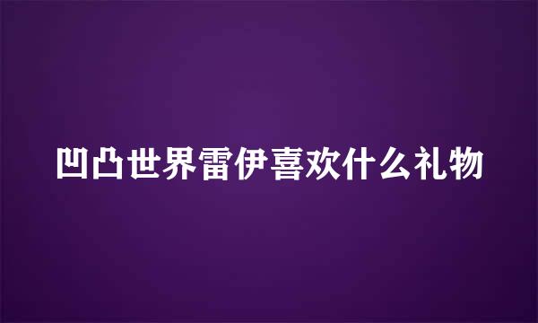 凹凸世界雷伊喜欢什么礼物