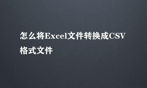 怎么将Excel文件转换成CSV格式文件