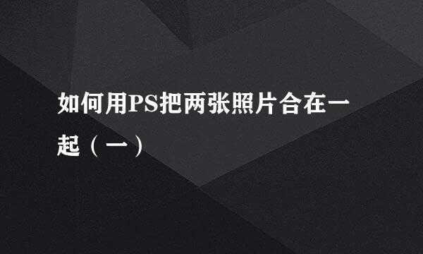 如何用PS把两张照片合在一起（一）