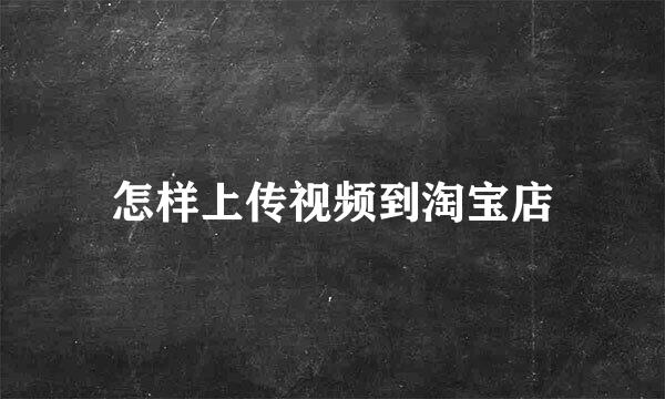 怎样上传视频到淘宝店