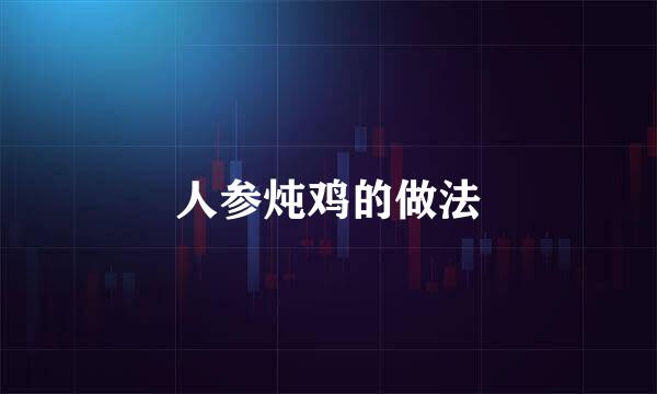 人参炖鸡的做法