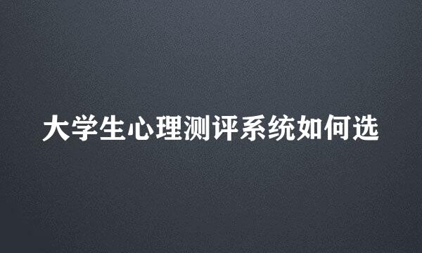 大学生心理测评系统如何选