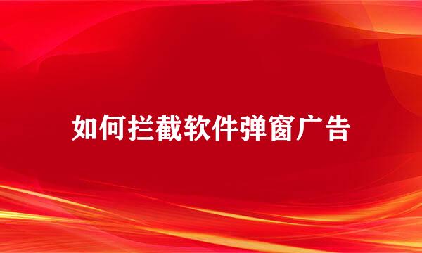 如何拦截软件弹窗广告
