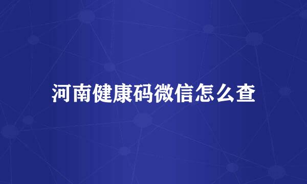 河南健康码微信怎么查