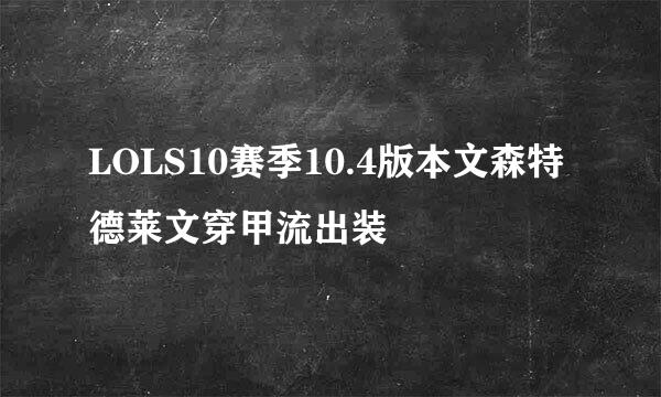 LOLS10赛季10.4版本文森特德莱文穿甲流出装