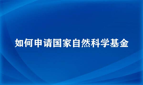 如何申请国家自然科学基金