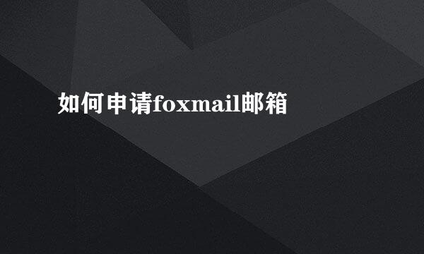 如何申请foxmail邮箱