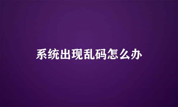 系统出现乱码怎么办