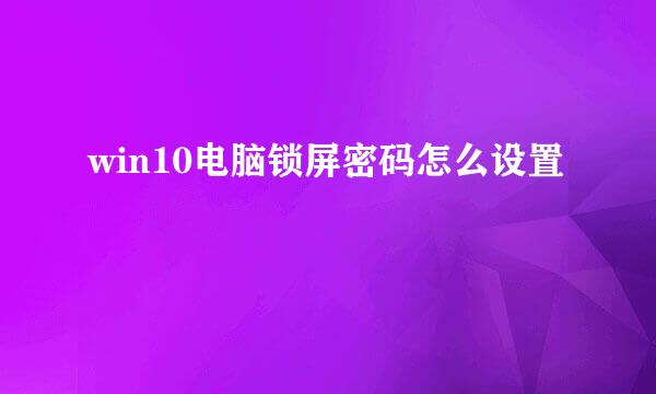 win10电脑锁屏密码怎么设置