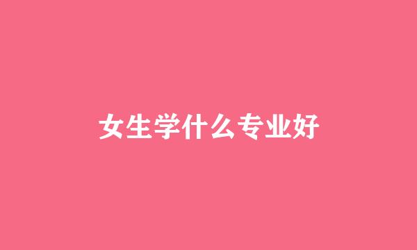 女生学什么专业好