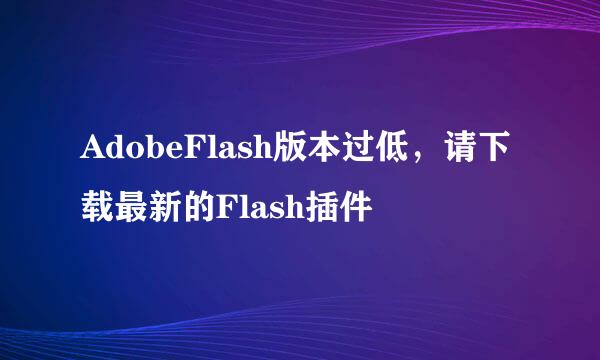 AdobeFlash版本过低，请下载最新的Flash插件