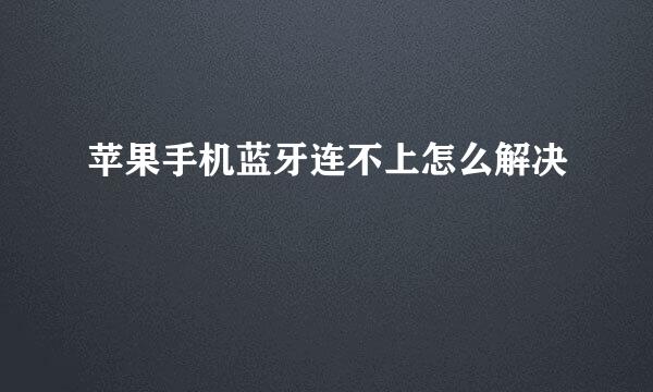 苹果手机蓝牙连不上怎么解决