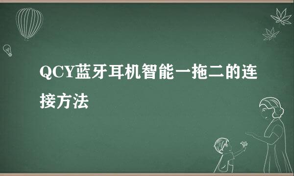 QCY蓝牙耳机智能一拖二的连接方法