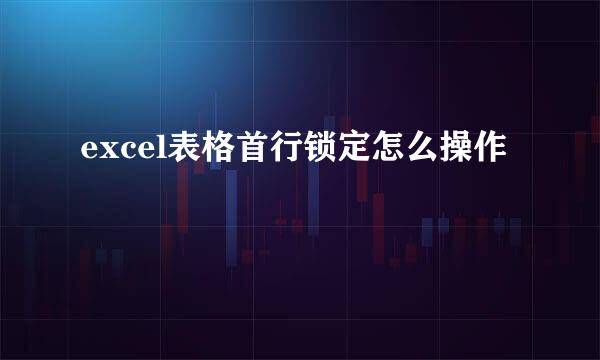excel表格首行锁定怎么操作