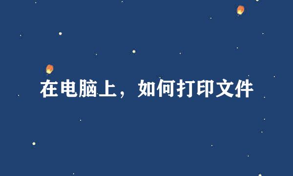 在电脑上，如何打印文件