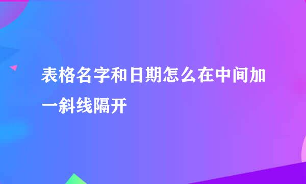 表格名字和日期怎么在中间加一斜线隔开
