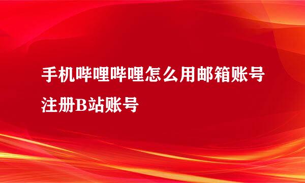 手机哔哩哔哩怎么用邮箱账号注册B站账号