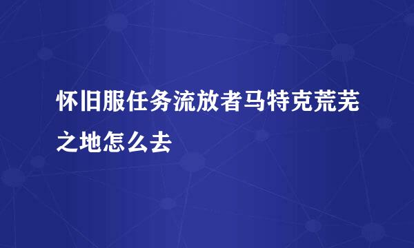 怀旧服任务流放者马特克荒芜之地怎么去