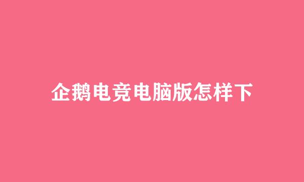 企鹅电竞电脑版怎样下