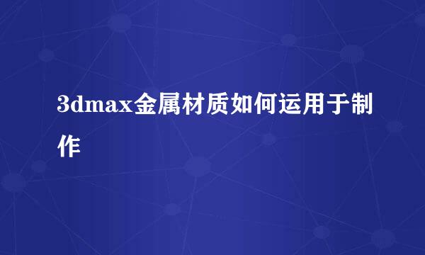 3dmax金属材质如何运用于制作