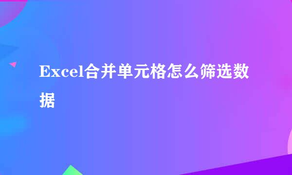 Excel合并单元格怎么筛选数据