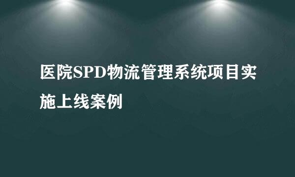 医院SPD物流管理系统项目实施上线案例