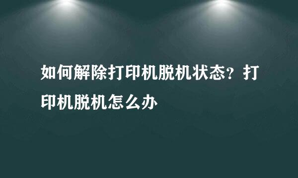如何解除打印机脱机状态？打印机脱机怎么办