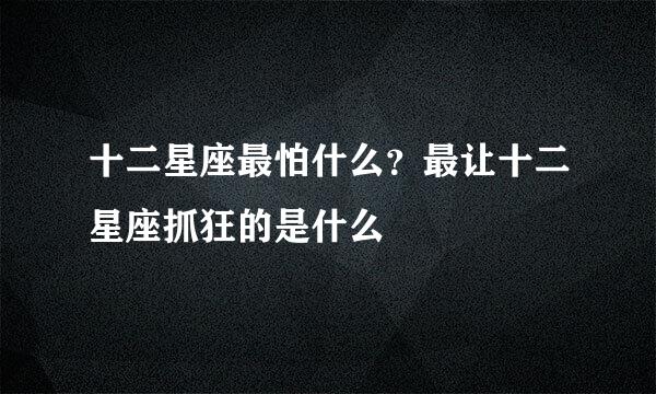 十二星座最怕什么？最让十二星座抓狂的是什么