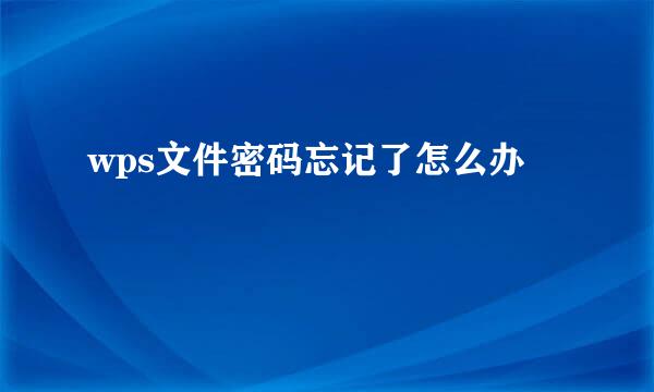 wps文件密码忘记了怎么办