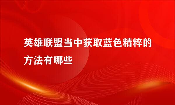 英雄联盟当中获取蓝色精粹的方法有哪些