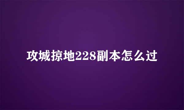 攻城掠地228副本怎么过