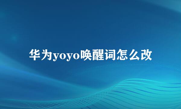 华为yoyo唤醒词怎么改