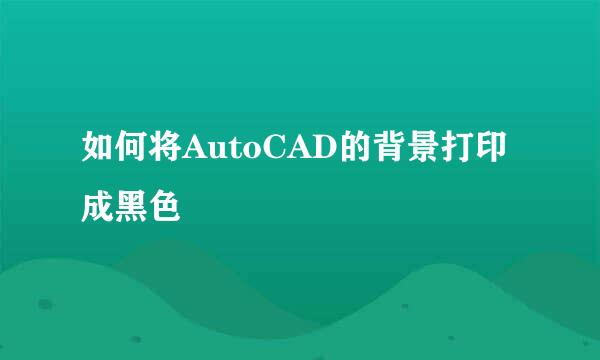 如何将AutoCAD的背景打印成黑色