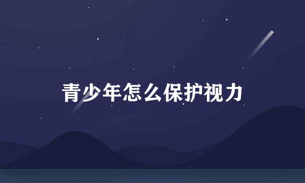 青少年怎么保护视力