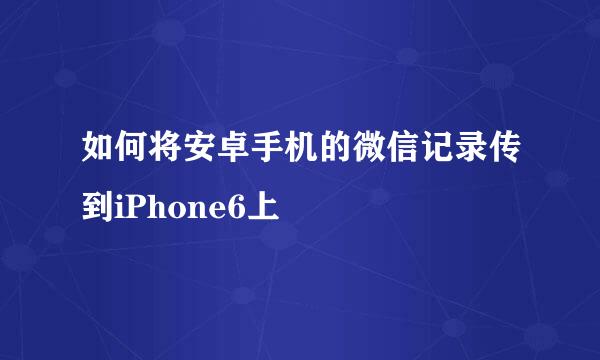 如何将安卓手机的微信记录传到iPhone6上
