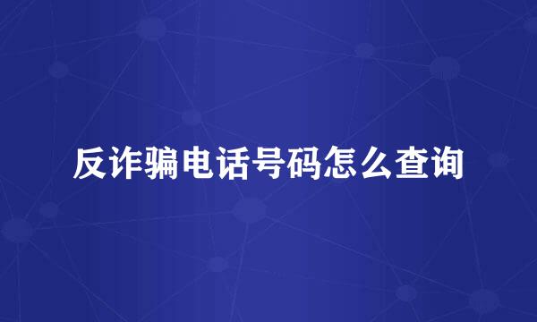 反诈骗电话号码怎么查询