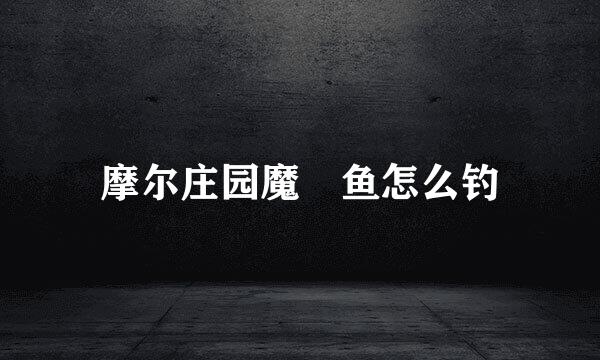 摩尔庄园魔鳉鱼怎么钓